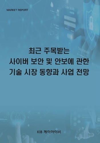 최근 주목받는 사이버 보안 및 안보에 관한 기술 시장 동향과 사업 전망