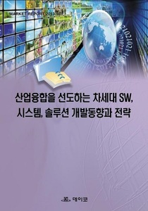 산업융합을 선도하는 차세대 SW, 시스템, 솔루션 개발동향과 전략