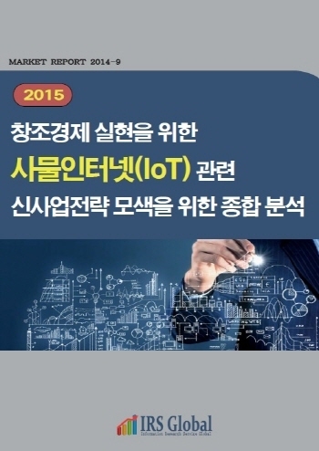 2015 창조경제 실현을 위한 사물인터넷(IoT) 관련 신사업전략 모색을 위한 종합 분석