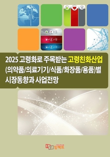 2025 고령화로 주목받는 고령친화산업(의약품/ 의료기기/식품/화장품/용품)별 시장동향과 사업전망