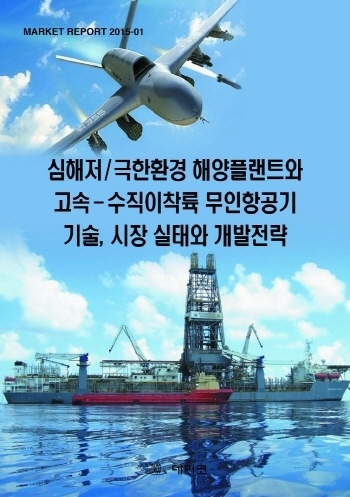 심해저/극한환경 해양플랜트와 고속 - 수직이착륙 무인항공기 기술, 시장 실태와 개발전략