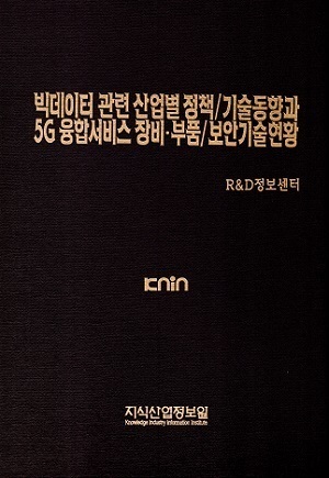 [품절도서] 빅데이터 관련 산업별 정책/기술동향과 5G 융합서비스 장비·부품/보안기술현황 [PDF판매]