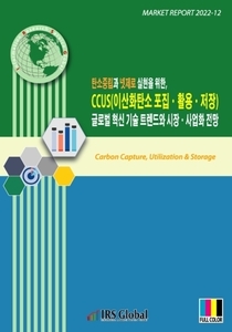 탄소중립과 넷제로 실현을 위한, CCUS(이산화탄소 포집ㆍ활용ㆍ저장) 글로벌 혁신 기술 트렌드와 시장ㆍ사업화 전망