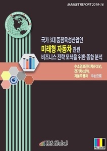 국가 3대 중점육성산업인 미래형 자동차 관련 비즈니스 전략 모색을 위한 종합 분석-수소연료전지차(FCEV), 전기차(xEV), 자율주행차 中心으로