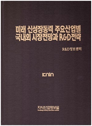 미래 신성장동력 주요 산업별 국내외 시장전망과 R&D전략