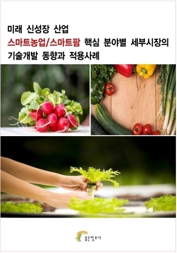 미래 신성장 산업 스마트농업/스마트팜 핵심 분야별 세부시장의 기술개발 동향과 적용사례